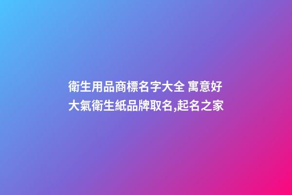 衛生用品商標名字大全 寓意好大氣衛生紙品牌取名,起名之家-第1張-商標起名-玄機派